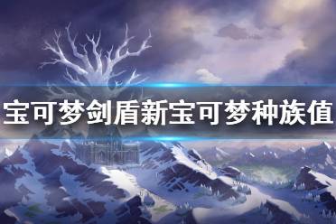 《寶可夢劍盾》冠之雪原新增精靈種族值怎么樣 DLC新寶可夢種族值一覽