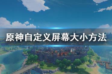  原神怎么自定義屏幕大??？很多小伙伴可能對游戲內(nèi)自帶的屏幕分辨率不是很滿意吧