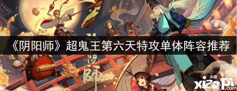 《陰陽師》超鬼王第六天特攻單體陣容推薦