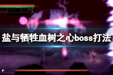 《鹽與獻祭》血樹之心怎么打？血樹之心boss打法技巧