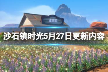 《沙石鎮(zhèn)時光》5月27日更新內(nèi)容介紹 5月27日更新了什么？