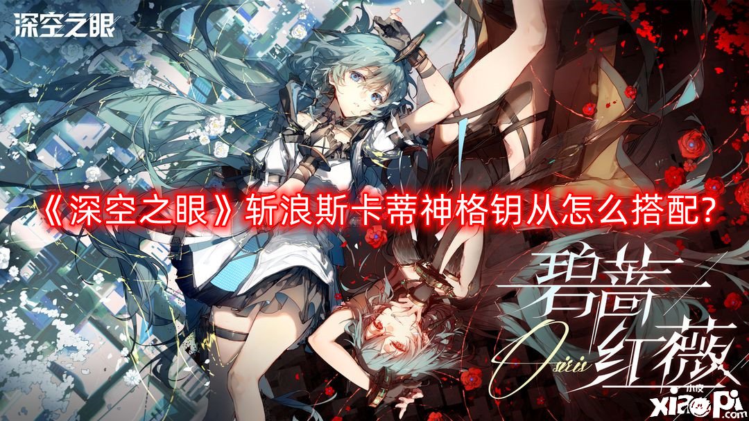 《深空之眼》斬浪斯卡蒂神格鑰從怎么搭配?斬浪斯卡蒂神格鑰從搭配推薦