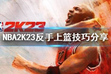 《NBA2K23》如何反手上籃？反手上籃技巧分享