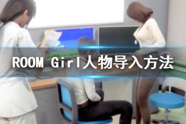  ROOMGirl前作少女人物卡導(dǎo)入方法是什么？很多玩家還不清楚人物導(dǎo)入方法有哪些