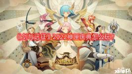 《劍與遠征》2022神匣慶典怎么玩？神匣慶典活動玩法攻略2022