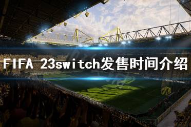 《FIFA 23》什么時候發(fā)售switch？switch發(fā)售時間介紹