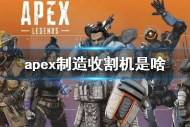 《Apex英雄》apex制造收割機是啥？apex制造收割機介紹