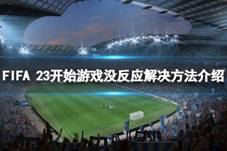 《FIFA 23》開始游戲沒反應(yīng)怎么解決？開始游戲沒反應(yīng)解決方法介紹