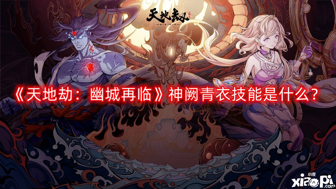 《天地劫：幽城再臨》神闕青衣技術(shù)是什么？神闕青衣技術(shù)先容