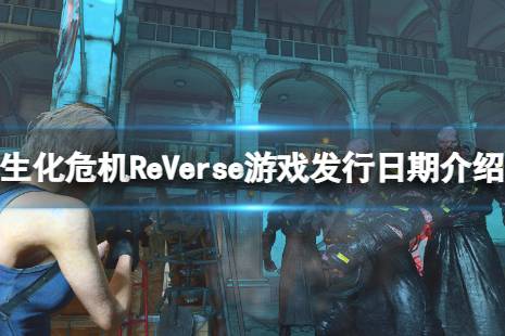 《生化危機ReVerse》什么時候可以玩？游戲發(fā)行日期介紹