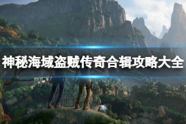 這里給大家整理了神秘海域盜賊傳奇合輯攻略大全