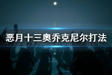  惡月十三30級團本鐵王奧喬克尼爾怎么打？游戲里有著很多酷炫的角色扮演冒險故事