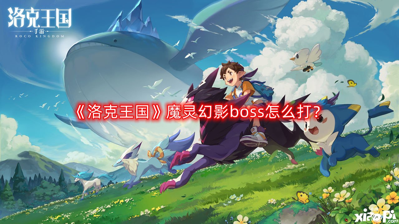 《洛克王國》魔靈幻影boss怎么打？魔靈幻影boss攻略打法