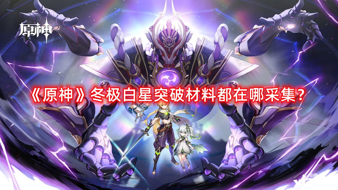 《原神》冬極白星打破質(zhì)料都在哪收羅？冬極白星打破質(zhì)料收羅蹊徑攻略