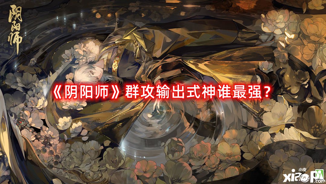 《陰陽師》群攻輸出式神誰最強(qiáng)？群攻輸出式神排名