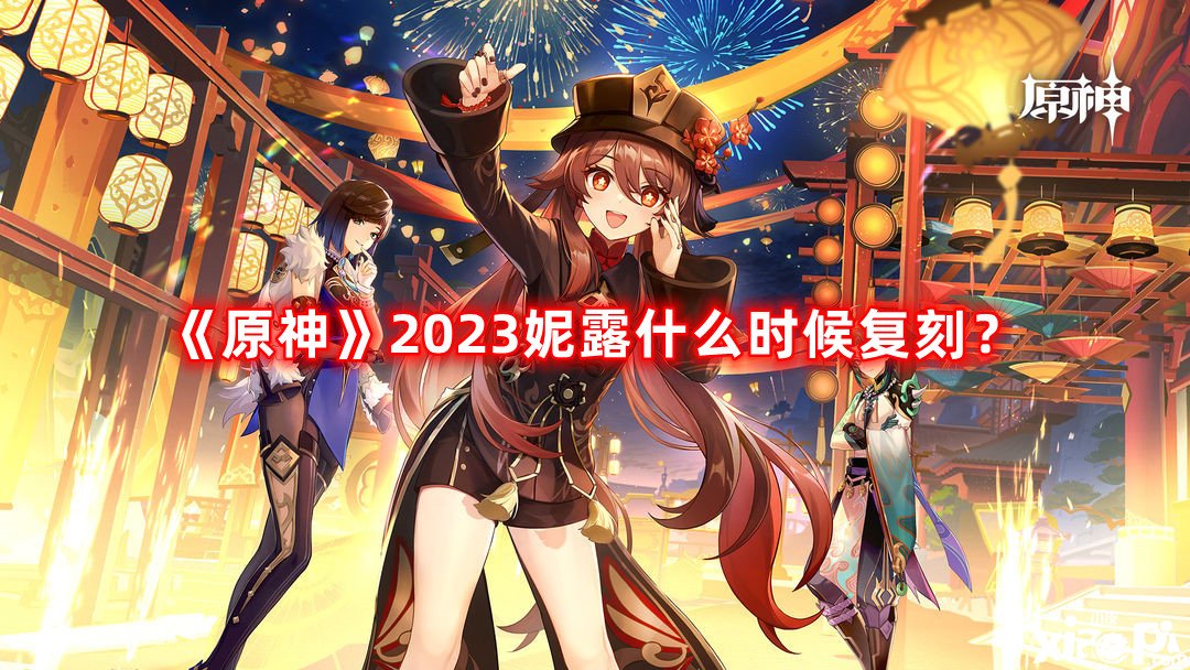 《原神》2023妮露什么時候復(fù)刻？2023妮露復(fù)刻時間先容